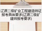 辽源二级矿业工程建造师证报考具体要求(辽源二级矿建师报考要求)