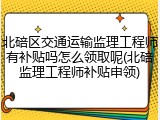 北碚区交通运输监理工程师有补贴吗怎么领取呢(北碚监理工程师补贴申领)