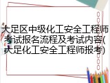 大足区中级化工安全工程师考试报名流程及考试内容(大足化工安全工程师报考)