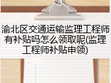 渝北区交通运输监理工程师有补贴吗怎么领取呢(监理工程师补贴申领)