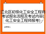 江北区初级化工安全工程师考试报名流程及考试内容(化工安全工程师报考)