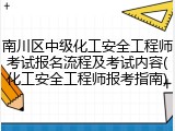 南川区中级化工安全工程师考试报名流程及考试内容(化工安全工程师报考指南)