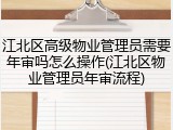 江北区高级物业管理员需要年审吗怎么操作(江北区物业管理员年审流程)