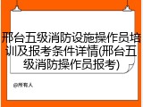 邢台五级消防设施操作员培训及报考条件详情(邢台五级消防操作员报考)