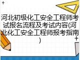 河北初级化工安全工程师考试报名流程及考试内容(河北化工安全工程师报考指南)