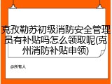 克孜勒苏初级消防安全管理员有补贴吗怎么领取呢(克州消防补贴申领)