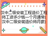 汉中二级安装工程造价工程师工资多少钱一个月通常(汉中二级安装造价师月薪)