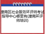 潼南区社会服务环评师考试指导中心哪里有(潼南环评师培训)