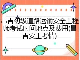 昌吉初级道路运输安全工程师考试时间地点及费用(昌吉安工考情)