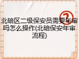 北碚区二级保安员需要年审吗怎么操作(北碚保安年审流程)