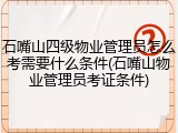石嘴山四级物业管理员怎么考需要什么条件(石嘴山物业管理员考证条件)