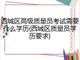 西城区高级质量员考试需要什么学历(西城区质量员学历要求)