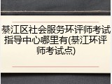 綦江区社会服务环评师考试指导中心哪里有(綦江环评师考试点)