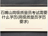 石嘴山高级质量员考试需要什么学历(高级质量员学历要求)