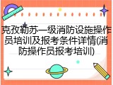 克孜勒苏一级消防设施操作员培训及报考条件详情(消防操作员报考培训)