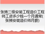 张掖二级安装工程造价工程师工资多少钱一个月通常(张掖安装造价师月薪)