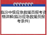 临汾中级应急救援员报考资格详解(临汾应急救援员报考条件)