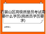 石景山区高级质量员考试需要什么学历(高质员学历要求)