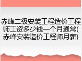 赤峰二级安装工程造价工程师工资多少钱一个月通常(赤峰安装造价工程师月薪)