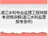 湛江水利专业监理工程师报考资格详解(湛江水利监理报考条件)
