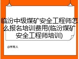 临汾中级煤矿安全工程师怎么报名培训费用(临汾煤矿安全工程师培训)