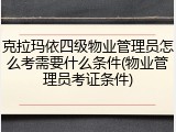 克拉玛依四级物业管理员怎么考需要什么条件(物业管理员考证条件)