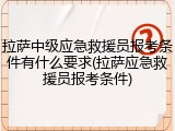 拉萨中级应急救援员报考条件有什么要求(拉萨应急救援员报考条件)