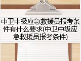 中卫中级应急救援员报考条件有什么要求(中卫中级应急救援员报考条件)
