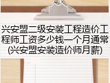 兴安盟二级安装工程造价工程师工资多少钱一个月通常(兴安盟安装造价师月薪)