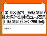 石景山区道路工程检测师成绩大概什么时候出来(石景山检测师成绩公布时间)
