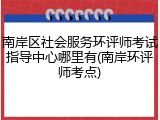 南岸区社会服务环评师考试指导中心哪里有(南岸环评师考点)