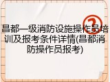 昌都一级消防设施操作员培训及报考条件详情(昌都消防操作员报考)