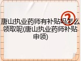 唐山执业药师有补贴吗怎么领取呢(唐山执业药师补贴申领)