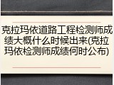 克拉玛依道路工程检测师成绩大概什么时候出来(克拉玛依检测师成绩何时公布)