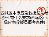 西城区中级应急救援员报考条件有什么要求(西城区中级应急救援员报考条件)