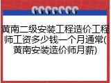 黄南二级安装工程造价工程师工资多少钱一个月通常(黄南安装造价师月薪)