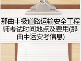 那曲中级道路运输安全工程师考试时间地点及费用(那曲中运安考信息)