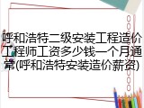 呼和浩特二级安装工程造价工程师工资多少钱一个月通常(呼和浩特安装造价薪资)