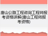 唐山公路工程咨询工程师报考资格详解(唐山工程师报考资格)