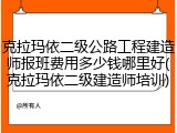 克拉玛依二级公路工程建造师报班费用多少钱哪里好(克拉玛依二级建造师培训)