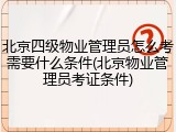 北京四级物业管理员怎么考需要什么条件(北京物业管理员考证条件)