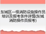 东城区一级消防设施操作员培训及报考条件详情(东城消防操作员报考)