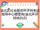 渝北区社会服务环评师考试指导中心哪里有(渝北环评师培训点)