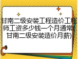 甘南二级安装工程造价工程师工资多少钱一个月通常(甘南二级安装造价月薪)