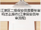 江津区二级保安员需要年审吗怎么操作(江津保安员年审流程)