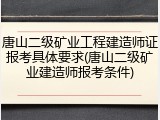 唐山二级矿业工程建造师证报考具体要求(唐山二级矿业建造师报考条件)