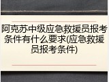 阿克苏中级应急救援员报考条件有什么要求(应急救援员报考条件)