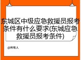东城区中级应急救援员报考条件有什么要求(东城应急救援员报考条件)