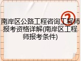 南岸区公路工程咨询工程师报考资格详解(南岸区工程师报考条件)
