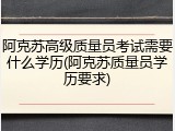 阿克苏高级质量员考试需要什么学历(阿克苏质量员学历要求)